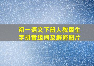 初一语文下册人教版生字拼音组词及解释图片