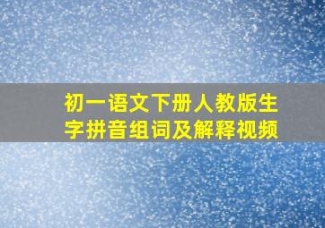 初一语文下册人教版生字拼音组词及解释视频