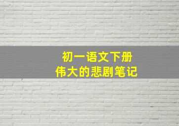 初一语文下册伟大的悲剧笔记