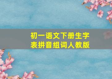 初一语文下册生字表拼音组词人教版