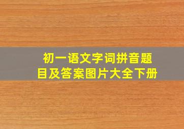 初一语文字词拼音题目及答案图片大全下册