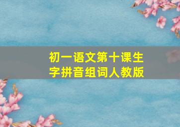 初一语文第十课生字拼音组词人教版