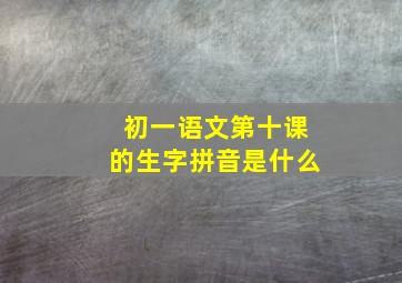 初一语文第十课的生字拼音是什么