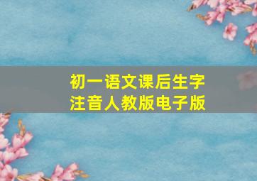 初一语文课后生字注音人教版电子版