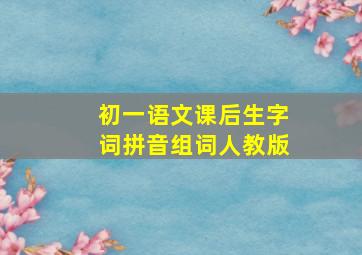 初一语文课后生字词拼音组词人教版