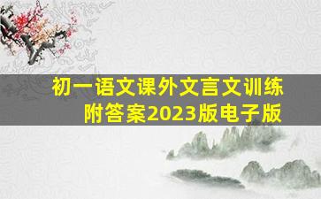 初一语文课外文言文训练附答案2023版电子版