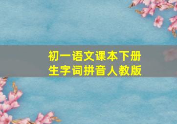 初一语文课本下册生字词拼音人教版