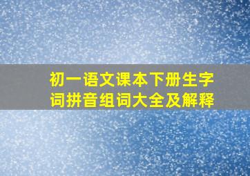 初一语文课本下册生字词拼音组词大全及解释