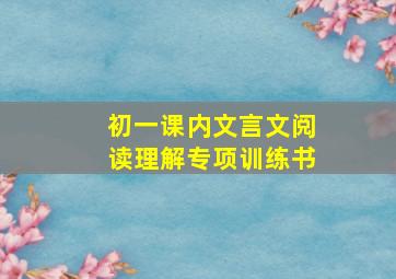 初一课内文言文阅读理解专项训练书