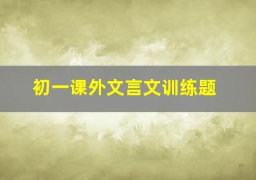 初一课外文言文训练题