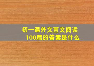 初一课外文言文阅读100篇的答案是什么