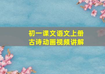 初一课文语文上册古诗动画视频讲解