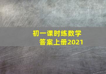 初一课时练数学答案上册2021