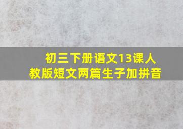 初三下册语文13课人教版短文两篇生子加拼音