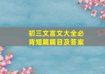 初三文言文大全必背短篇篇目及答案