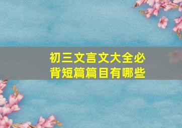 初三文言文大全必背短篇篇目有哪些