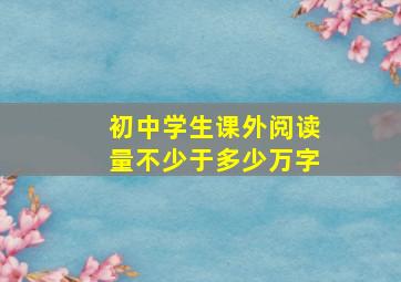 初中学生课外阅读量不少于多少万字