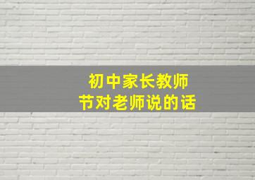 初中家长教师节对老师说的话