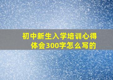 初中新生入学培训心得体会300字怎么写的