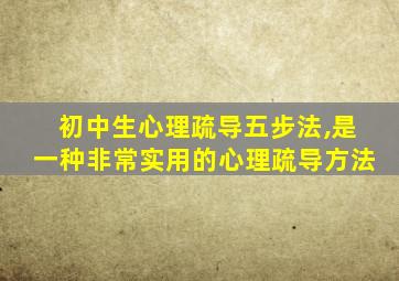 初中生心理疏导五步法,是一种非常实用的心理疏导方法