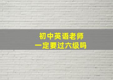 初中英语老师一定要过六级吗