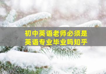 初中英语老师必须是英语专业毕业吗知乎