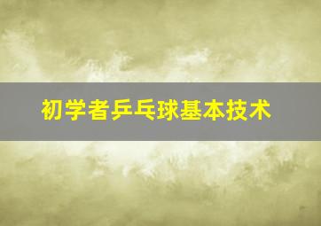 初学者乒乓球基本技术