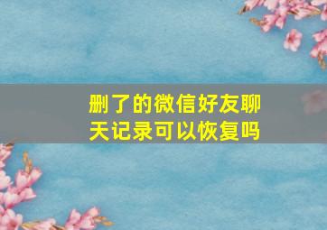 删了的微信好友聊天记录可以恢复吗