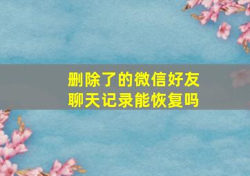 删除了的微信好友聊天记录能恢复吗