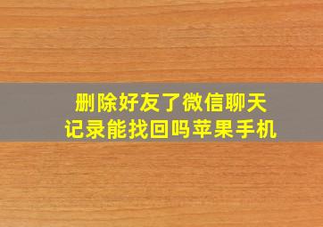 删除好友了微信聊天记录能找回吗苹果手机