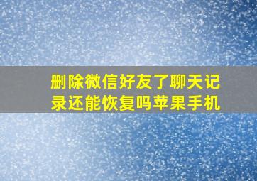 删除微信好友了聊天记录还能恢复吗苹果手机