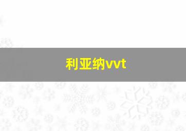 利亚纳vvt