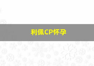 利佩CP怀孕