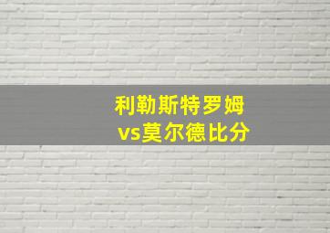 利勒斯特罗姆vs莫尔德比分