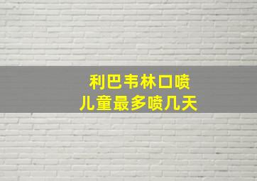 利巴韦林口喷儿童最多喷几天