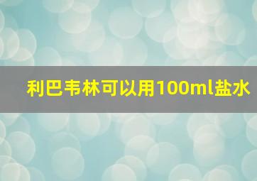 利巴韦林可以用100ml盐水