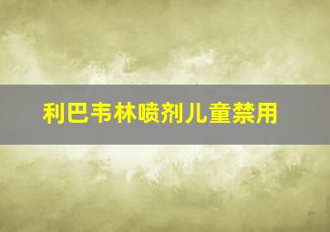 利巴韦林喷剂儿童禁用