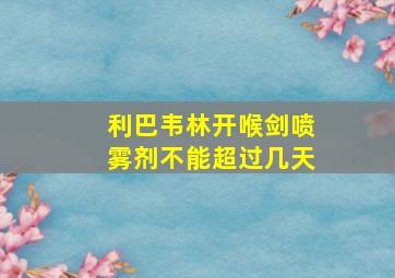 利巴韦林开喉剑喷雾剂不能超过几天