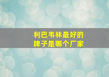 利巴韦林最好的牌子是哪个厂家