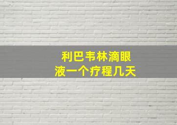 利巴韦林滴眼液一个疗程几天