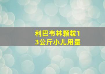 利巴韦林颗粒13公斤小儿用量