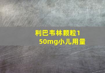 利巴韦林颗粒150mg小儿用量