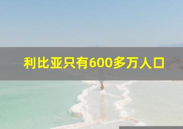 利比亚只有600多万人口