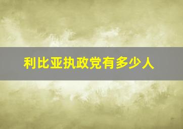 利比亚执政党有多少人