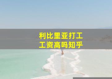 利比里亚打工工资高吗知乎