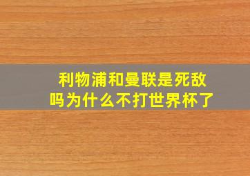 利物浦和曼联是死敌吗为什么不打世界杯了