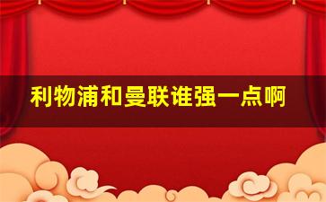 利物浦和曼联谁强一点啊