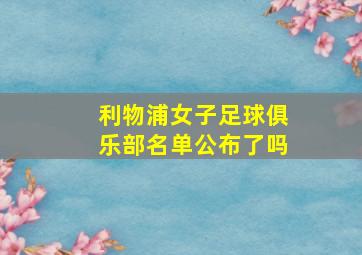 利物浦女子足球俱乐部名单公布了吗