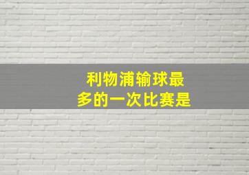 利物浦输球最多的一次比赛是