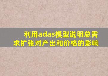 利用adas模型说明总需求扩张对产出和价格的影响